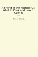 A Friend in the Kitchen; Or, What to Cook and How to Cook It