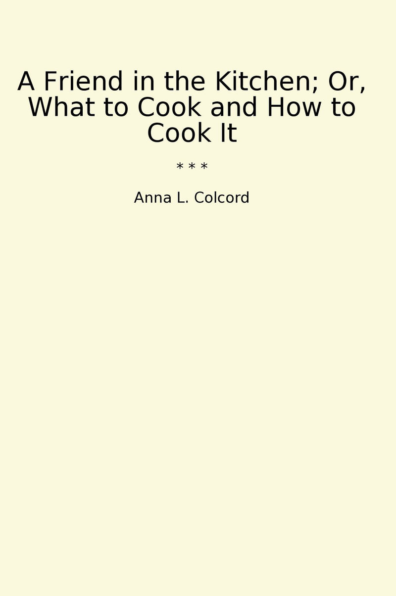 A Friend in the Kitchen; Or, What to Cook and How to Cook It