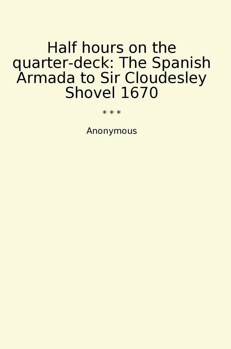 Half hours on the quarter-deck: The Spanish Armada to Sir Cloudesley Shovel 1670