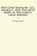 Nick Carter Stories No. 121, January 2, 1915: The call of death; or, Nick Carter's clever assistant