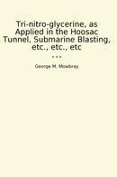 Tri-nitro-glycerine, as Applied in the Hoosac Tunnel, Submarine Blasting, etc., etc., etc