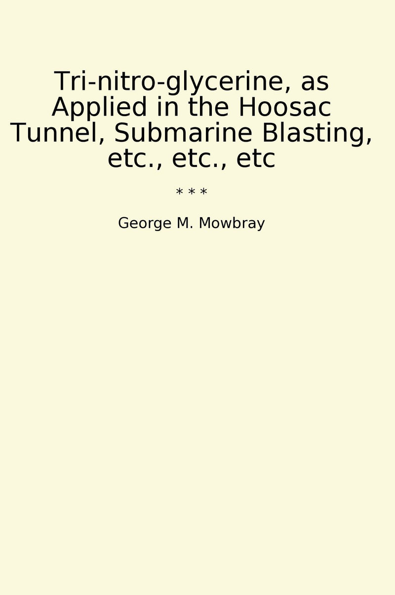 Tri-nitro-glycerine, as Applied in the Hoosac Tunnel, Submarine Blasting, etc., etc., etc