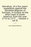 Narrative, of a five years' expedition against the Revolted Negroes of Surinam, in Guiana on the Wild Coast of South America; from the year 1772 to 1777 ... Volume 2 (of 2)