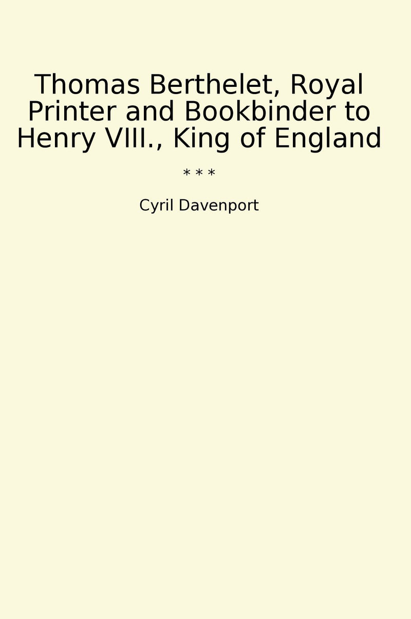Thomas Berthelet, Royal Printer and Bookbinder to Henry VIII., King of England