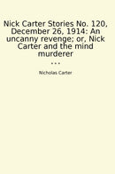Nick Carter Stories No. 120, December 26, 1914: An uncanny revenge; or, Nick Carter and the mind murderer