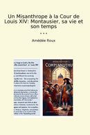 Un Misanthrope à la Cour de Louis XIV: Montausier, sa vie et son temps