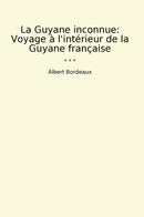 La Guyane inconnue: Voyage à l'intérieur de la Guyane française