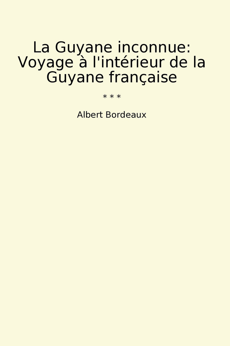 La Guyane inconnue: Voyage à l'intérieur de la Guyane française