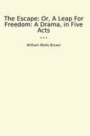 The Escape; Or, A Leap For Freedom: A Drama, in Five Acts