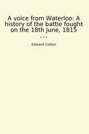 A voice from Waterloo: A history of the battle fought on the 18th June, 1815