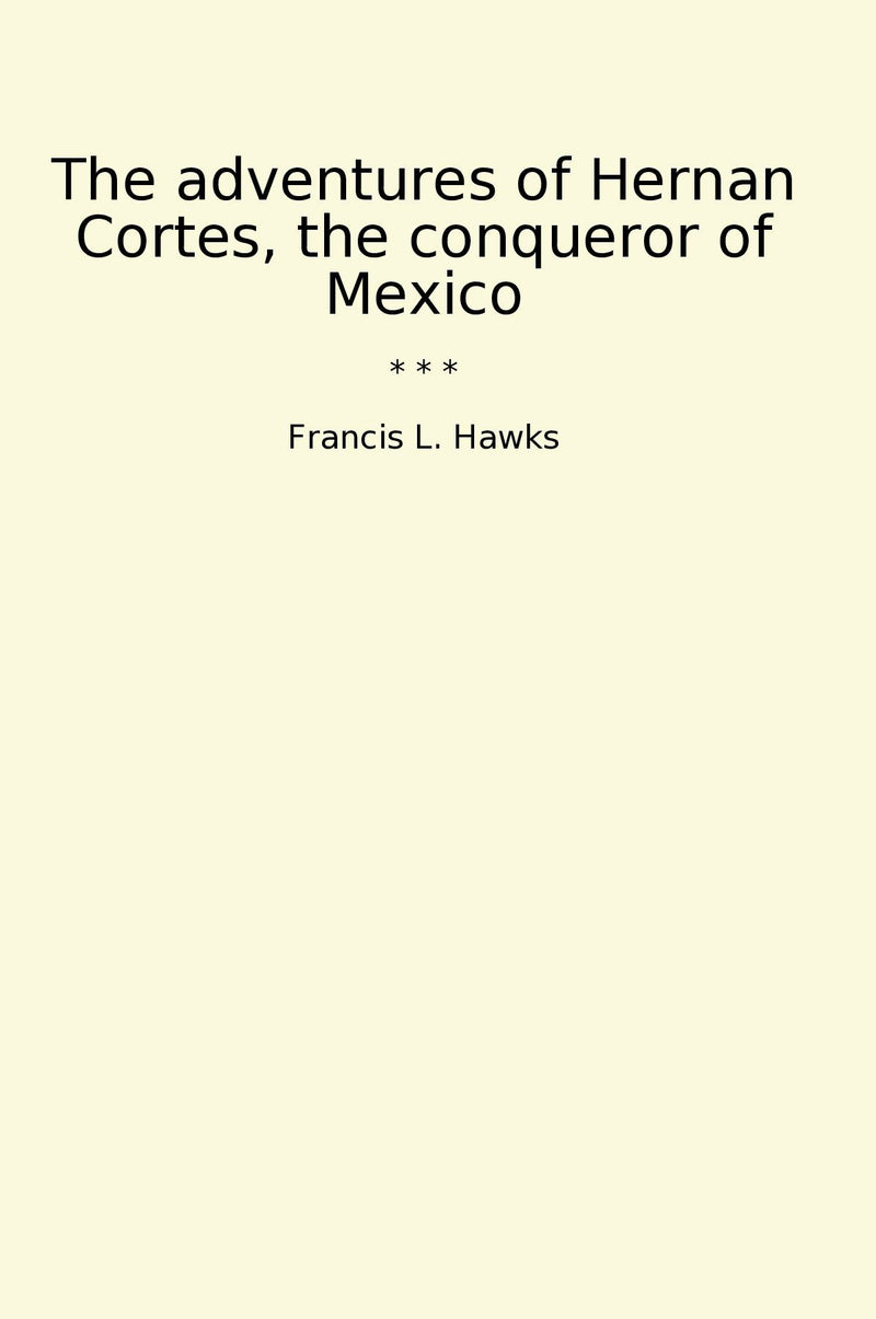 The adventures of Hernan Cortes, the conqueror of Mexico