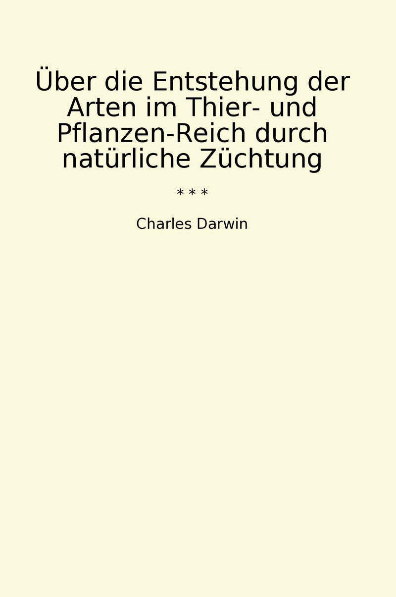 Über die Entstehung der Arten im Thier- und Pflanzen-Reich durch natürliche Züchtung