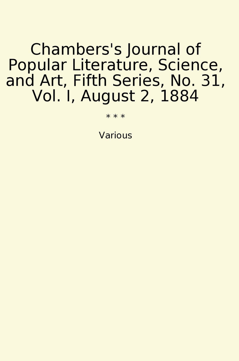 Chambers's Journal of Popular Literature, Science, and Art, Fifth Series, No. 31, Vol. I, August 2, 1884