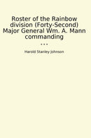 Roster of the Rainbow division (Forty-Second) Major General Wm. A. Mann commanding