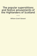 The popular superstitions and festive amusements of the Highlanders of Scotland
