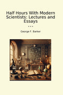 Half Hours With Modern Scientists: Lectures and Essays