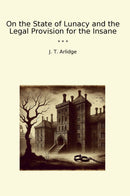 On the State of Lunacy and the Legal Provision for the Insane