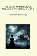 The Eve of All-Hallows; Or, Adelaide of Tyrconnel, v. 3 of 3
