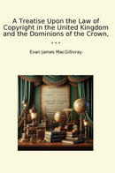 A Treatise Upon the Law of Copyright in the United Kingdom and the Dominions of the Crown,