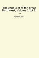 The conquest of the great Northwest, Volume 1 (of 2)
