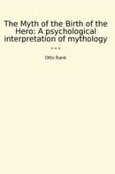 The Myth of the Birth of the Hero: A psychological interpretation of mythology