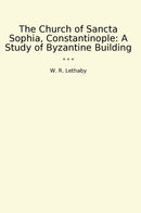 The Church of Sancta Sophia, Constantinople: A Study of Byzantine Building