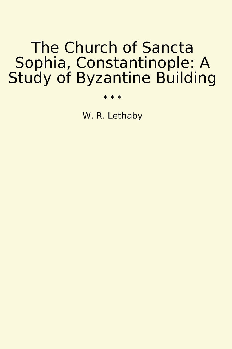 The Church of Sancta Sophia, Constantinople: A Study of Byzantine Building