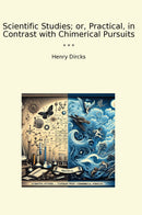 Scientific Studies; or, Practical, in Contrast with Chimerical Pursuits