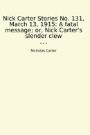 Nick Carter Stories No. 131, March 13, 1915: A fatal message; or, Nick Carter's slender clew
