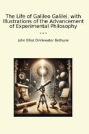 The Life of Galileo Galilei, with Illustrations of the Advancement of Experimental Philosophy