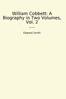 William Cobbett: A Biography in Two Volumes, Vol. 2