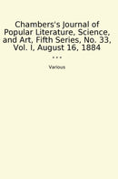 Chambers's Journal of Popular Literature, Science, and Art, Fifth Series, No. 33, Vol. I, August 16, 1884