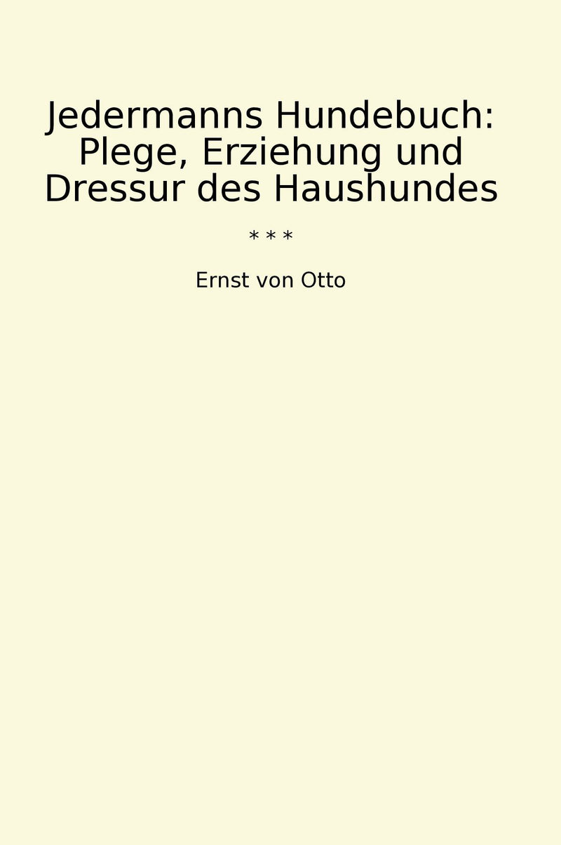 Jedermanns Hundebuch: Plege, Erziehung und Dressur des Haushundes