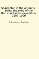 Shackleton in the Antarctic: Being the story of the British Antarctic expedition, 1907-1909