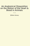 An Anatomical Disquisition on the Motion of the Heart & Blood in Animals