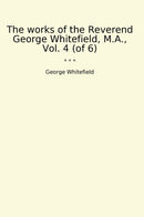 The works of the Reverend George Whitefield, M.A., Vol. 4 (of 6)
