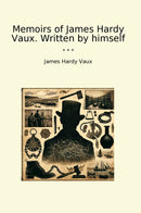 Memoirs of James Hardy Vaux. Written by himself