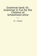 Grammar-land; Or, Grammar in Fun for the Children of Schoolroom-shire