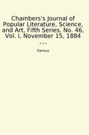 Chambers's Journal of Popular Literature, Science, and Art, Fifth Series, No. 46, Vol. I, November 15, 1884