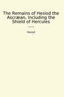 The Remains of Hesiod the Ascræan, Including the Shield of Hercules