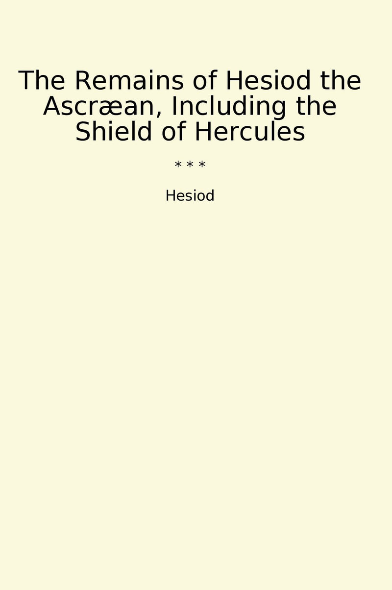 The Remains of Hesiod the Ascræan, Including the Shield of Hercules
