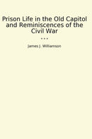 Prison Life in the Old Capitol and Reminiscences of the Civil War