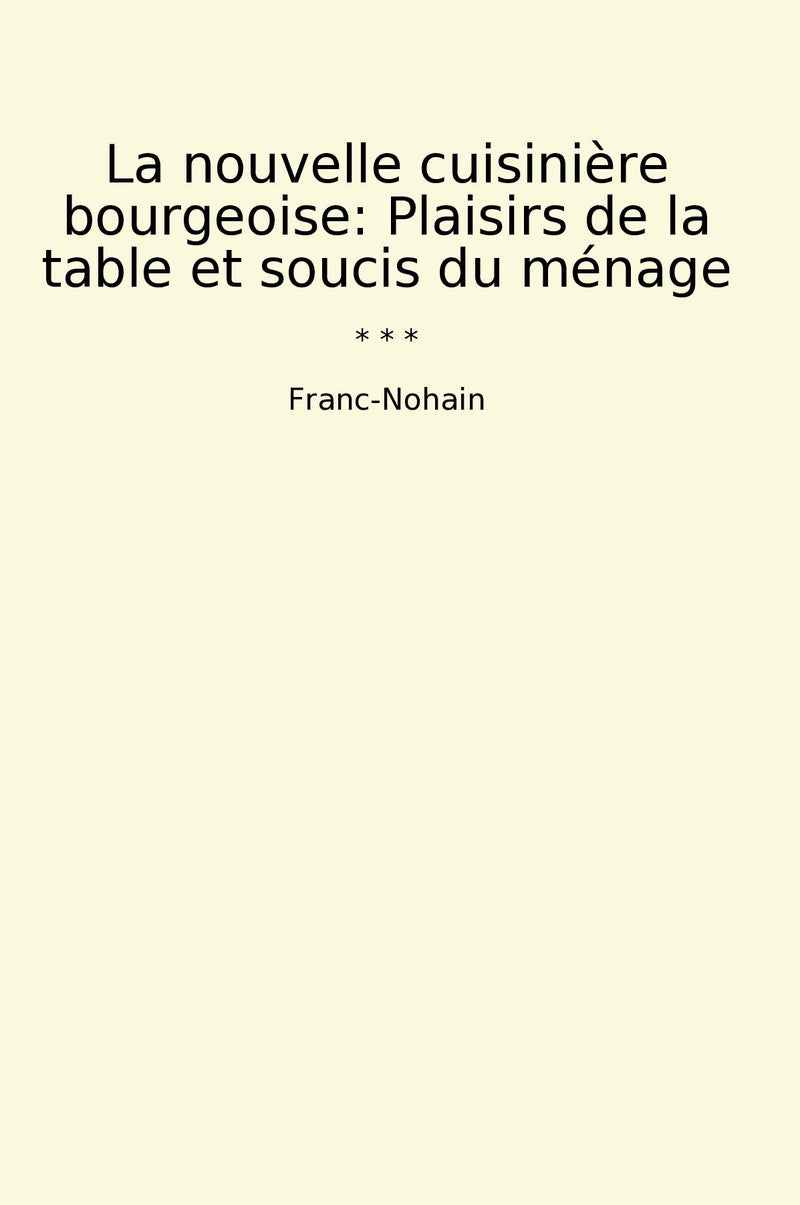 La nouvelle cuisinière bourgeoise: Plaisirs de la table et soucis du ménage