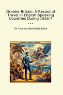 Greater Britain: A Record of Travel in English-Speaking Countries During 1866-7