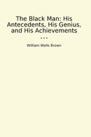 The Black Man: His Antecedents, His Genius, and His Achievements