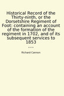 Historical Record of the Thirty-ninth, or the Dorsetshire Regiment of Foot: containing an account of the formation of the regiment in 1702, and of its subsequent services to 1853