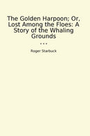 The Golden Harpoon; Or, Lost Among the Floes: A Story of the Whaling Grounds
