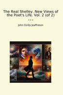 The Real Shelley. New Views of the Poet's Life. Vol. 2 (of 2)