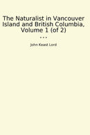 The Naturalist in Vancouver Island and British Columbia, Volume 1 (of 2)
