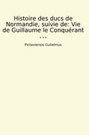 Histoire des ducs de Normandie, suivie de: Vie de Guillaume le Conquérant